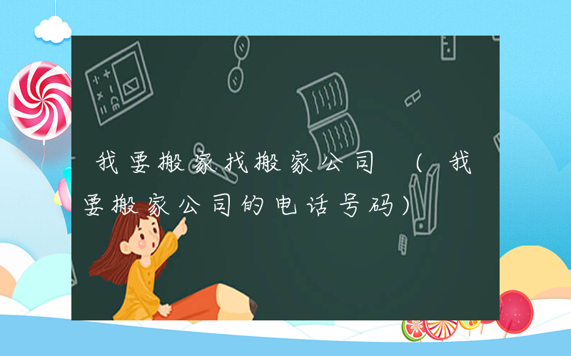 我要搬家找搬家公司 (我要搬家公司的电话号码)